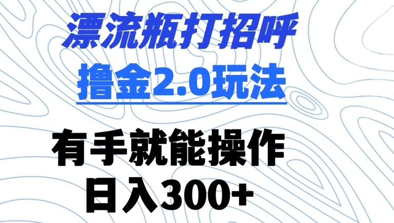 漂流瓶打招呼撸金2.0玩法，有手就能做，日入300+-沐羽项目网