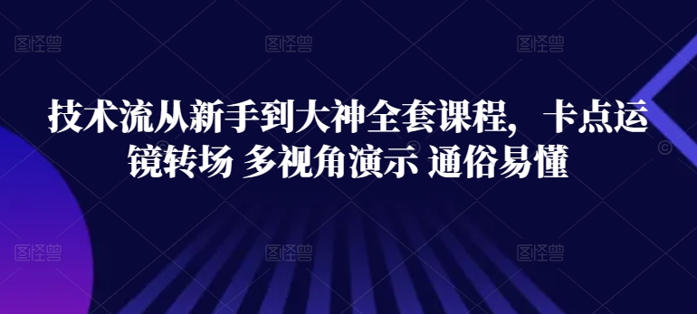 技术流从新手到大神全套课程，卡点运镜转场 多视角演示 通俗易懂-沐羽项目网