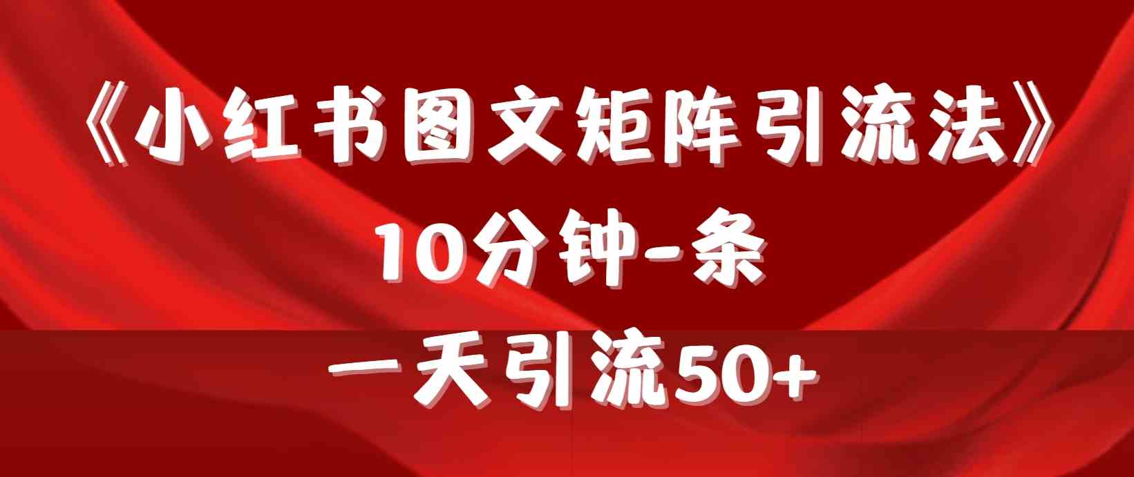（9538期）《小红书图文矩阵引流法》 10分钟-条 ，一天引流50+-沐羽项目网