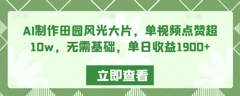 AI制作田园风光大片，单视频点赞超10w，无需基础，单日收益1900+-沐羽项目网