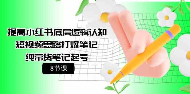 （9840期）提高小红书底层逻辑认知+短视频思路打爆笔记+纯带货笔记起号（8节课）-沐羽项目网