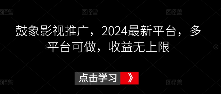 鼓象影视推广，2024最新平台，多平台可做，收益无上限-沐羽项目网
