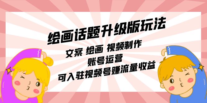 绘画话题升级版玩法：文案 绘画 视频制作 账号运营 可入驻视频号赚流量收益-沐羽项目网