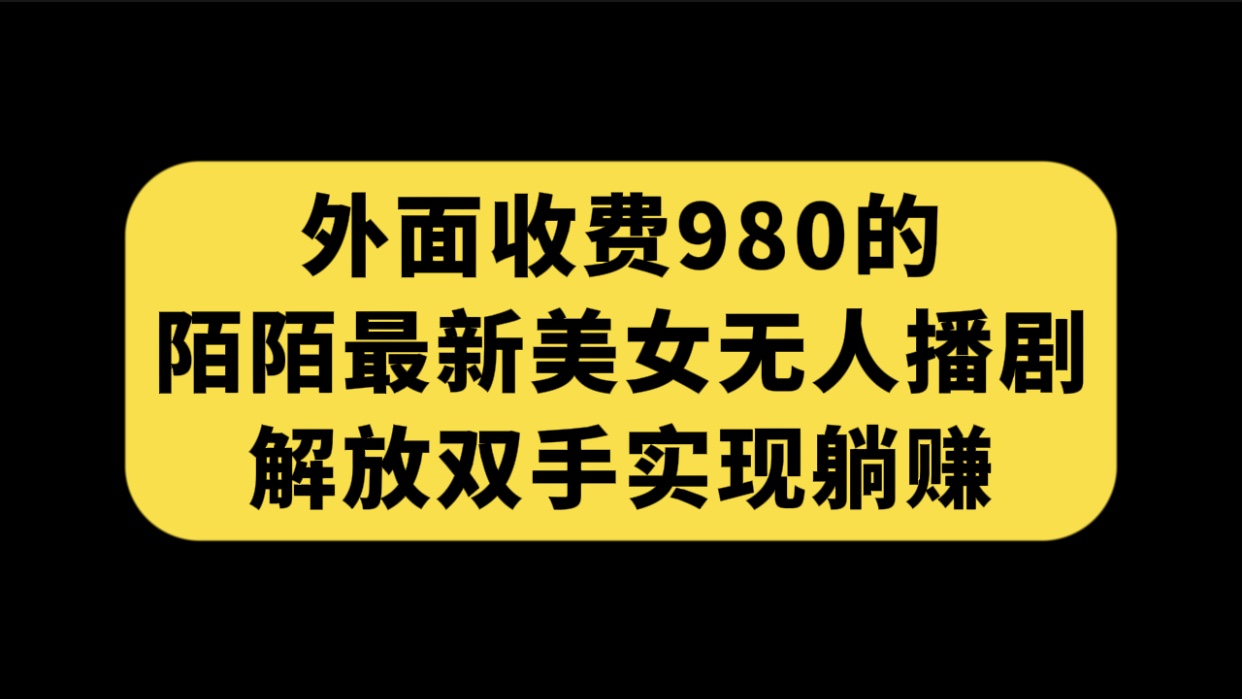 外面收费980陌陌最新美女无人播剧玩法 解放双手实现躺赚（附100G影视资源）-沐羽项目网