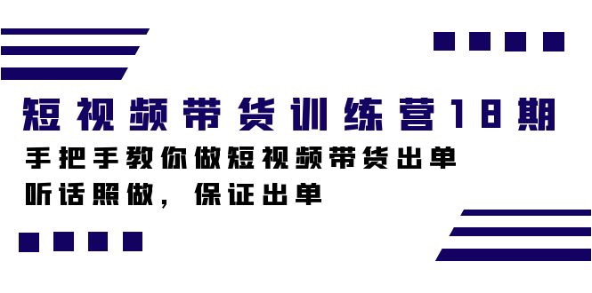 短视频带货训练营18期，手把手教你做短视频带货出单，听话照做，保证出单-沐羽项目网