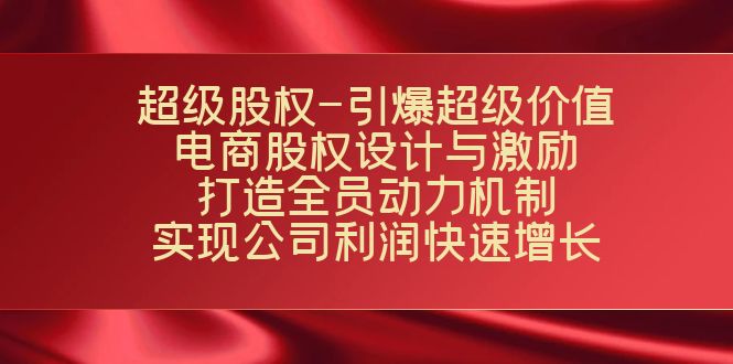 超级股权-引爆超级价值：电商股权设计与激励：打造全员动力机制 实现-沐羽项目网
