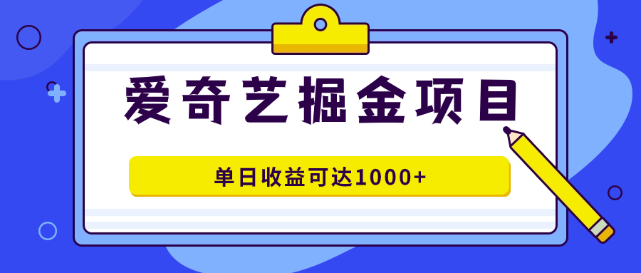 爱奇艺掘金项目，一条作品几分钟完成，可批量操作，单日收益可达1000+-沐羽项目网