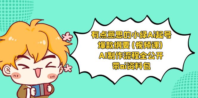 有点意思的小绿-Ai起号爆款纲要(视频课) AI制作流程全公开，附带ai资料包-沐羽项目网