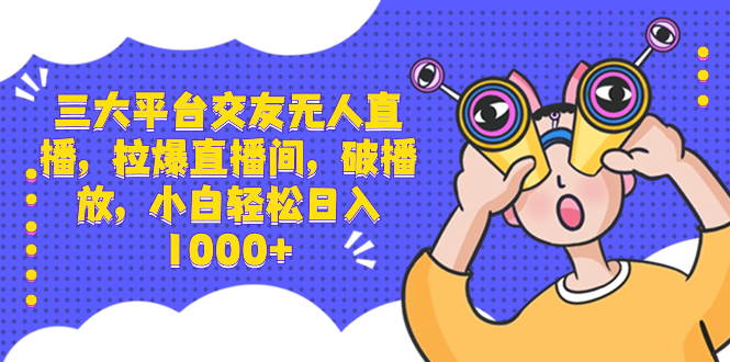 三大平台交友无人直播，拉爆直播间，破播放，小白轻松日入1000+-沐羽项目网