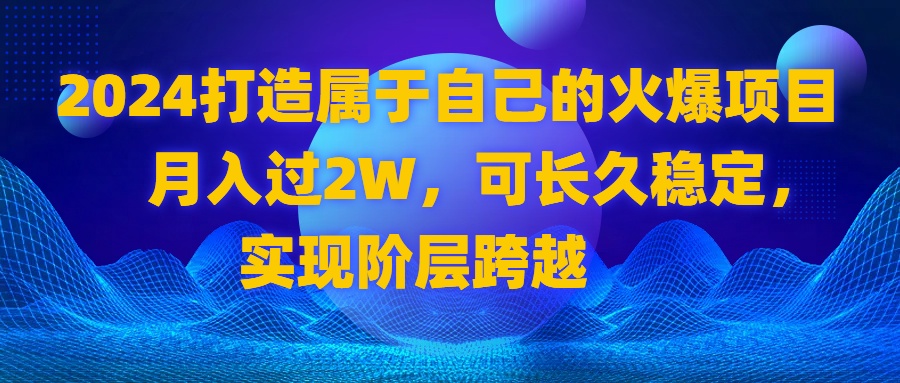 2024 打造属于自己的火爆项目，月入过2W，可长久稳定，实现阶层跨越-沐羽项目网