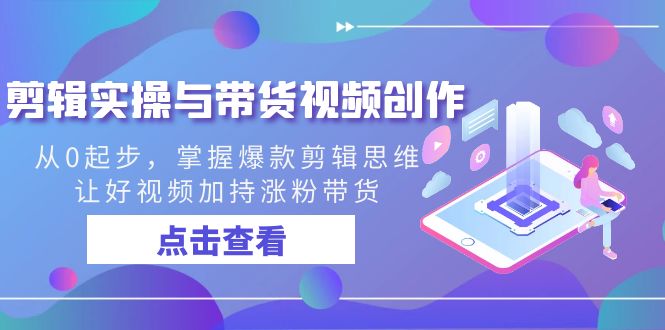 剪辑实操与带货视频创作，从0起步，掌握爆款剪辑思维，让好视频加持涨粉…-沐羽项目网