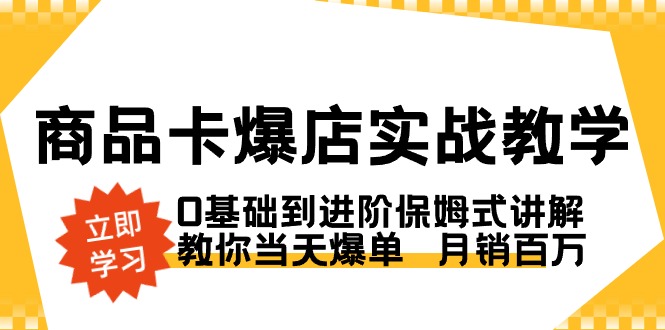 商品卡·爆店实战教学，0基础到进阶保姆式讲解，教你当天爆单 月销百万-沐羽项目网