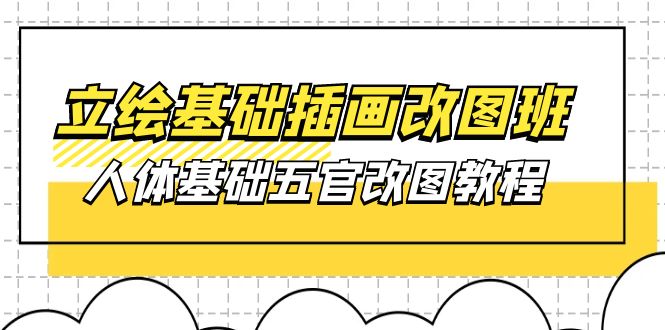 （10689期）立绘基础-插画改图班【第1期】：人体基础五官改图教程- 37节视频+课件-沐羽项目网