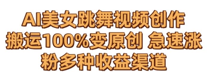 AI美女跳舞视频0成本创作，骚操作搬运，100%变原创，急速涨粉，多种收益渠道【揭秘】-沐羽项目网
