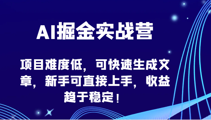 AI掘金实战营-项目难度低，可快速生成文章，新手可直接上手，收益趋于稳定！-沐羽项目网
