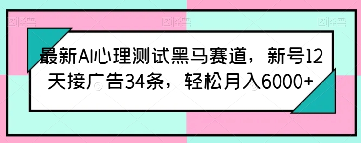 最新AI心理测试黑马赛道，新号12天接广告34条，轻松月入6000+-沐羽项目网