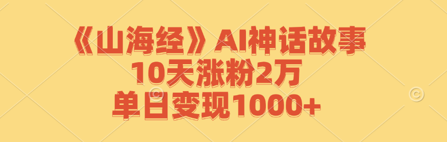 《山海经》AI神话故事，10天涨粉2万，单日变现1000+-沐羽项目网