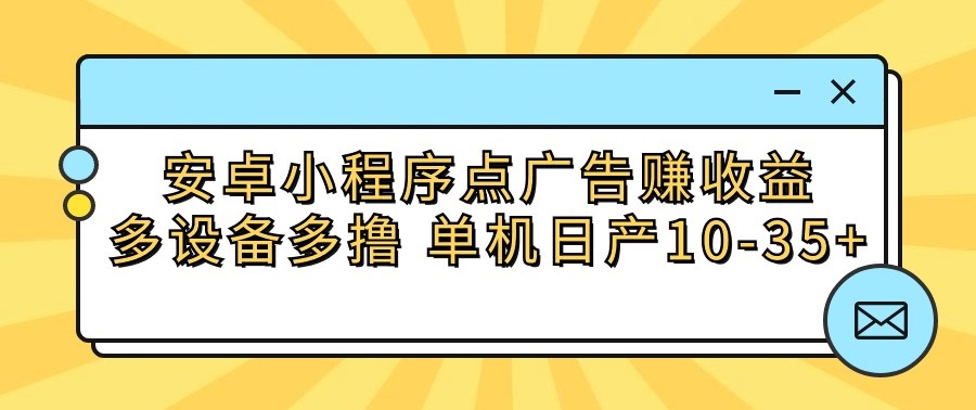 安卓小程序点广告赚收益，多设备多撸 单机日产10-35+-沐羽项目网