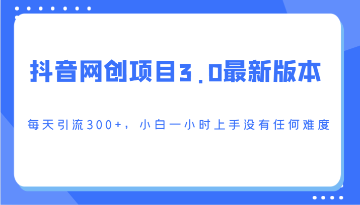 抖音网创项目3.0最新版本，每天引流300+，小白一小时上手没有任何难度-沐羽项目网