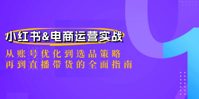 小红书&电商运营实战：从账号优化到选品策略，再到直播带货的全面指南-沐羽项目网