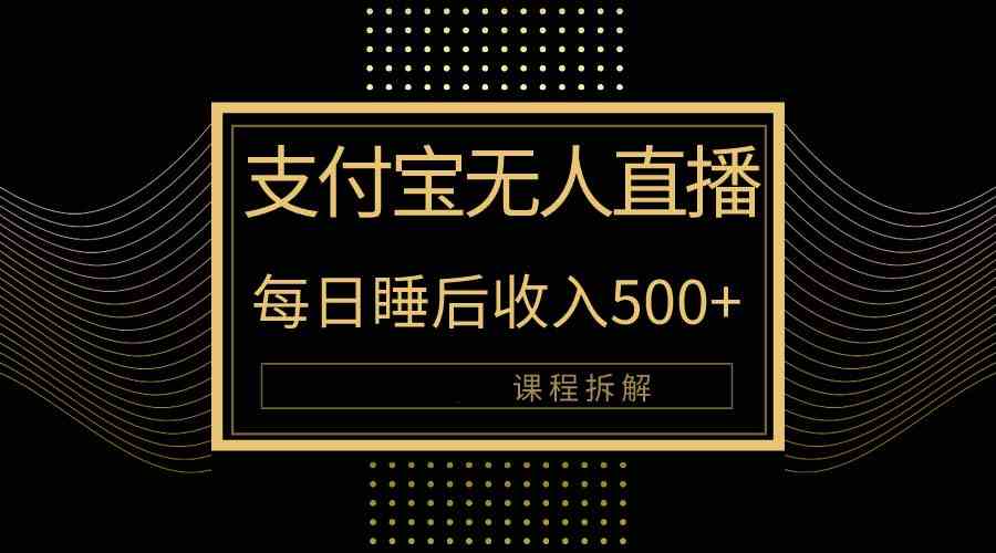 （10135期）支付宝无人直播新玩法大曝光！日入500+，教程拆解！-沐羽项目网