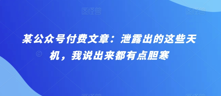 某公众号付费文章：泄露出的这些天机，我说出来都有点胆寒-沐羽项目网