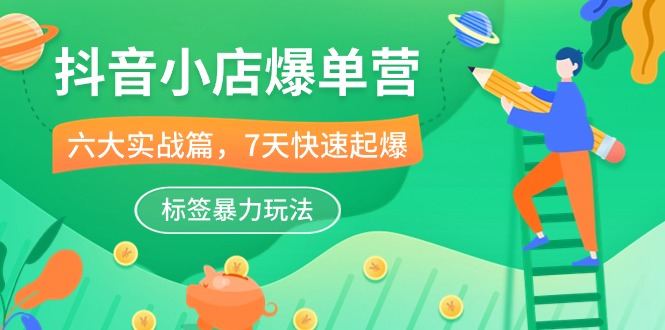 抖音小店爆单营，6大实战篇，7天快速起爆，标签暴力玩法（41节课）-沐羽项目网