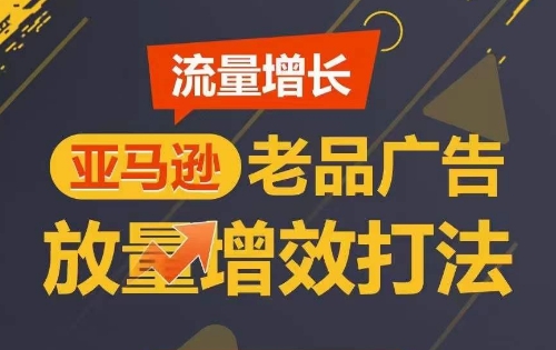 流量增长 亚马逊老品广告放量增效打法，短期内广告销量翻倍-沐羽项目网