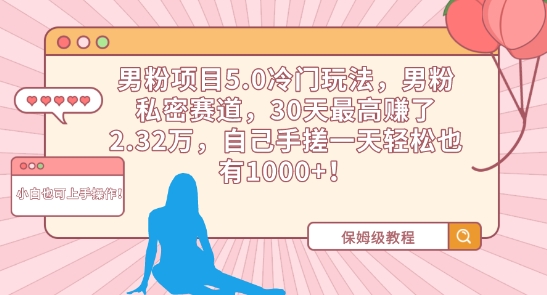 男粉项目5.0冷门玩法，男粉私密赛道，30天最高赚了2.32万，自己手搓一天轻松也有1000+-沐羽项目网