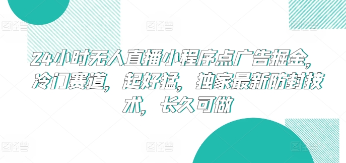 24小时无人直播小程序点广告掘金，冷门赛道，起好猛，独家最新防封技术，长久可做-沐羽项目网