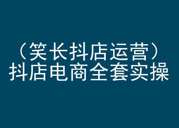 笑长抖店运营，抖店电商全套实操，抖音小店电商培训-沐羽项目网