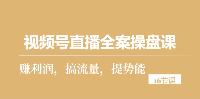 （10207期）视频号直播全案操盘课，赚利润，搞流量，提势能（16节课）-沐羽项目网