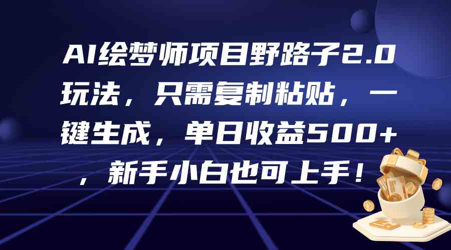 （9876期）AI绘梦师项目野路子2.0玩法，只需复制粘贴，一键生成，单日收益500+，新…-沐羽项目网