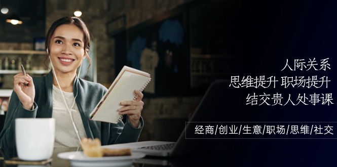 人际关系思维提升职场提升，结交贵人处事课：经商/创业/生意/职场/思维-沐羽项目网