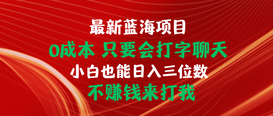 （10424期）最新蓝海项目 0成本 只要会打字聊天 小白也能日入三位数 不赚钱来打我-沐羽项目网