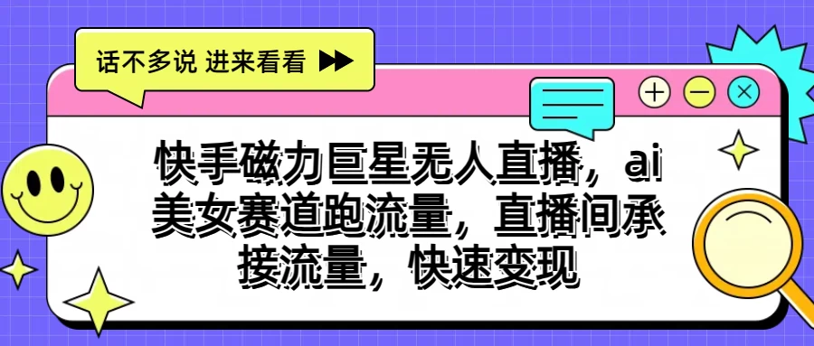 快手磁力聚星无人直播，AI美女赛道跑流量，直播间承接流量，快速变现-沐羽项目网