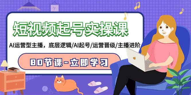 短视频起号实操课，AI运营型主播，底层逻辑/AI起号/运营晋级/主播进阶/80节课-沐羽项目网
