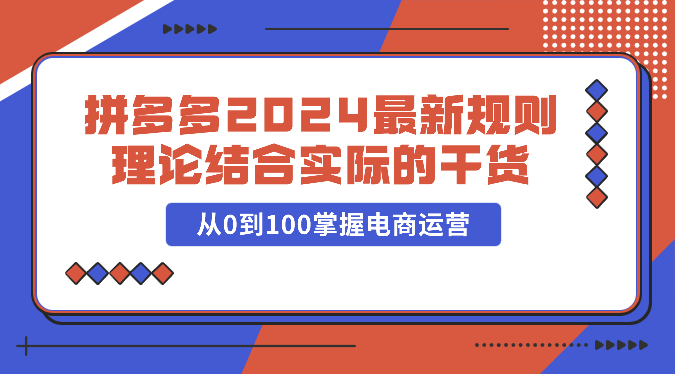 拼多多2024最新规则理论结合实际的干货，从0到100掌握电商运营-沐羽项目网
