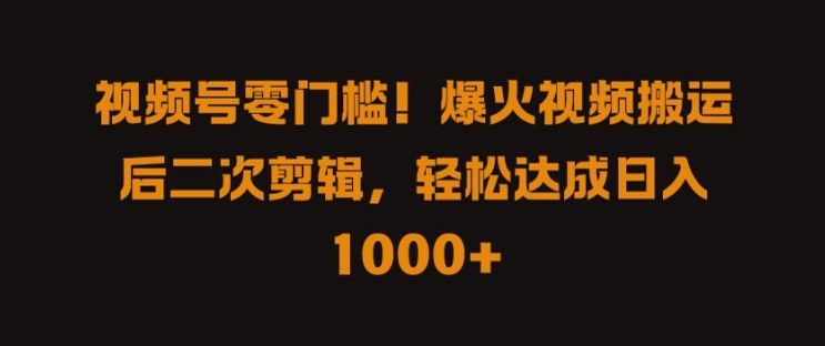 视频号零门槛，爆火视频搬运后二次剪辑，轻松达成日入 1k+【揭秘】-沐羽项目网