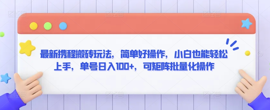 最新携程搬砖玩法，简单好操作，小白也能轻松上手，单号日入100+，可矩阵批量化操作-沐羽项目网
