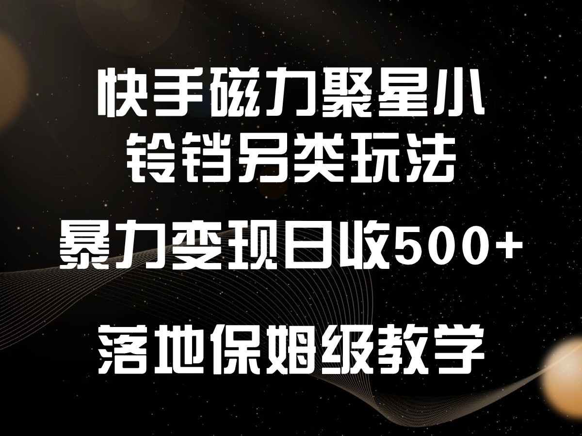 快手磁力聚星小铃铛另类玩法，暴力变现日入500+，小白轻松上手，落地保姆级教学-沐羽项目网