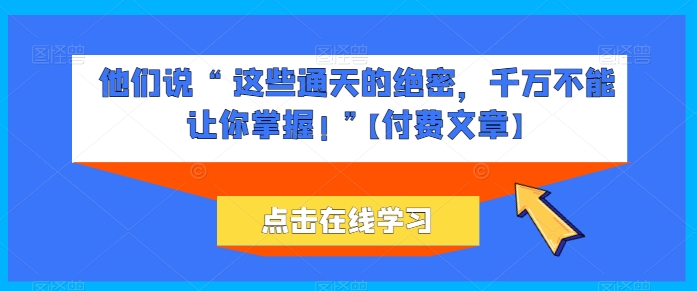他们说 “ 这些通天的绝密，千万不能让你掌握! ”【付费文章】-沐羽项目网