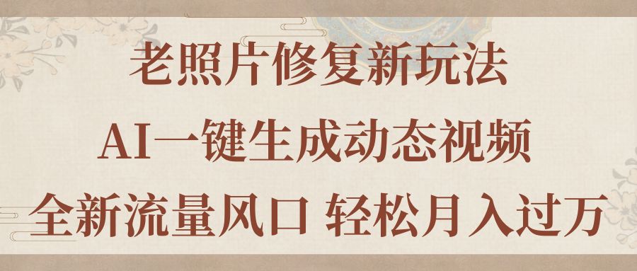 老照片修复新玩法，老照片AI一键生成动态视频 全新流量风口 轻松月入过万-沐羽项目网