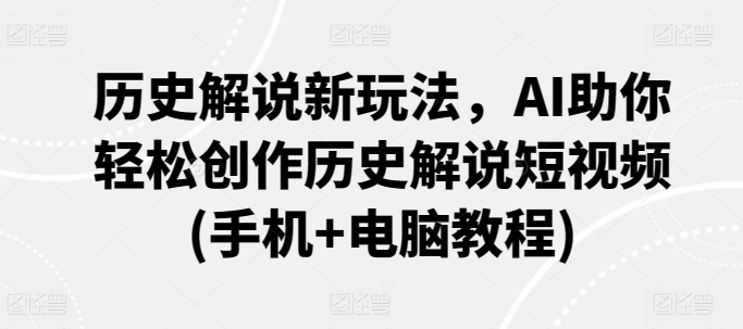 历史解说新玩法，AI助你轻松创作历史解说短视频(手机+电脑教程)-沐羽项目网