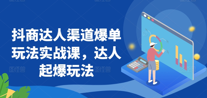 抖商达人渠道爆单玩法实战课，达人起爆玩法-沐羽项目网