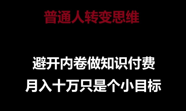 普通人转变思维，避开内卷做知识付费，月入十万只是一个小目标-沐羽项目网
