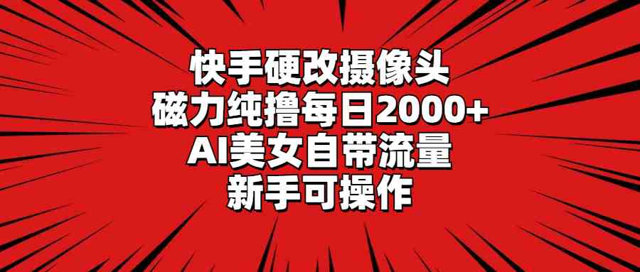 （9188期）快手硬改摄像头，磁力纯撸每日2000+，AI美女自带流量，新手可操作-沐羽项目网
