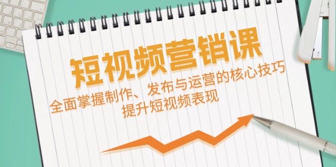 短视频&营销课：全面掌握制作、发布与运营的核心技巧，提升短视频表现-沐羽项目网
