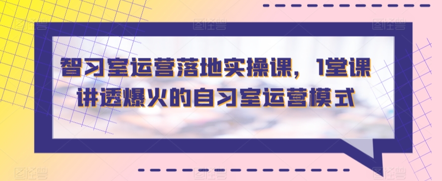 智习室运营落地实操课，1堂课讲透爆火的自习室运营模式-沐羽项目网
