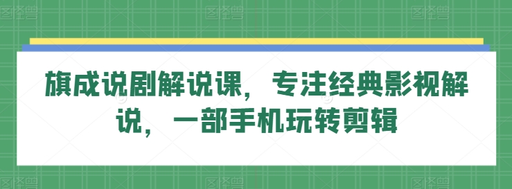 旗成说剧解说课，专注经典影视解说，一部手机玩转剪辑-沐羽项目网